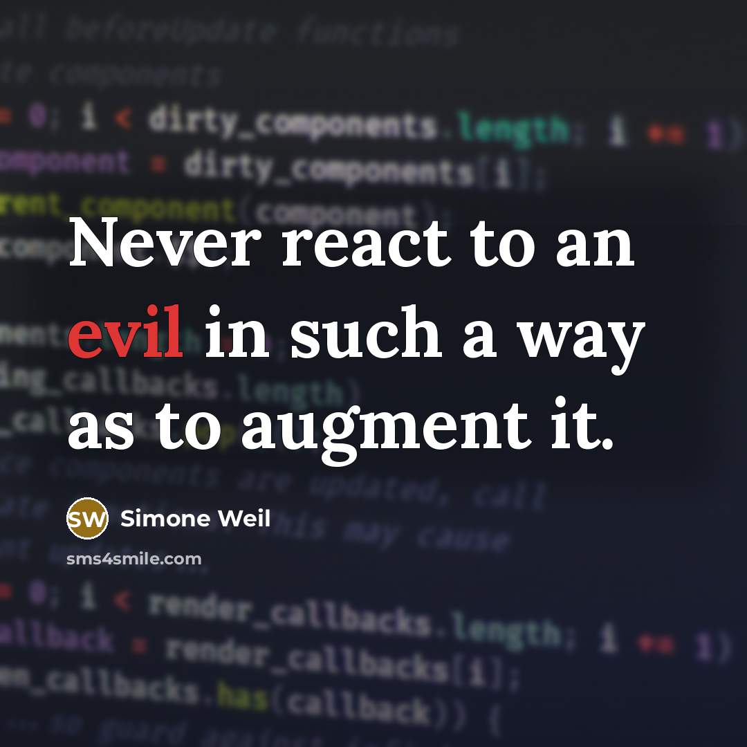 “Never react to an evil in such a way as to augment it.” quote by Simone Weil