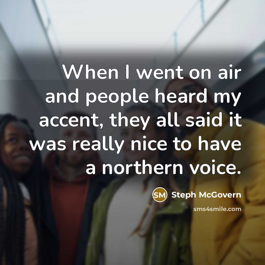 “When I went on air and people heard my accent, they all said it was really nice to have a northern voice.” quote by Steph McGovern