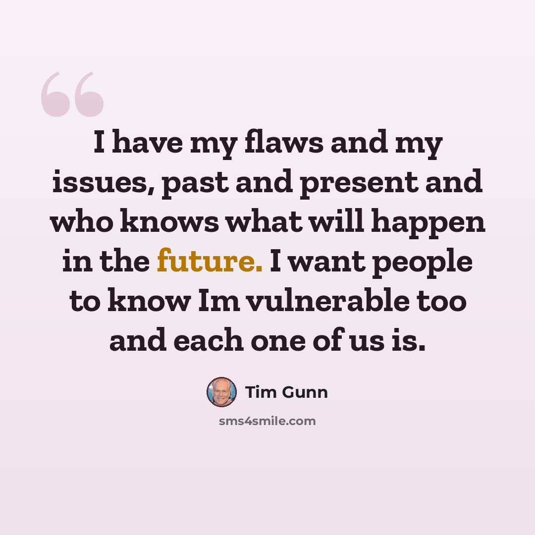 “I have my flaws and my issues, past and present and who knows what will happen in the future. I want people to know Im vulnerable too and each one of us is.” quote by Tim Gunn
