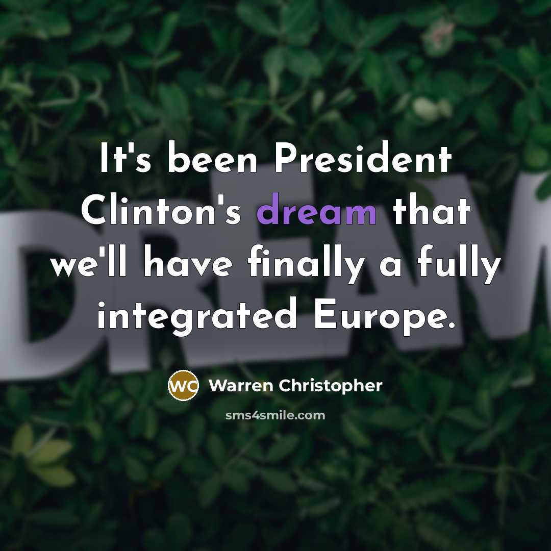“It's been President Clinton's dream that we'll have finally a fully integrated Europe.” quote by Warren Christopher