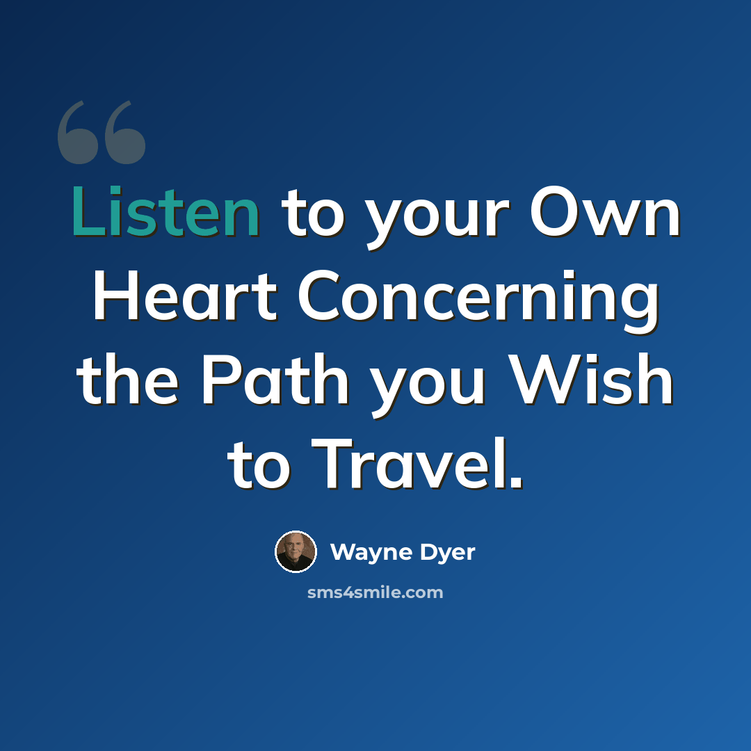 “Listen to your Own Heart Concerning the Path you Wish to Travel.” quote by Wayne Dyer