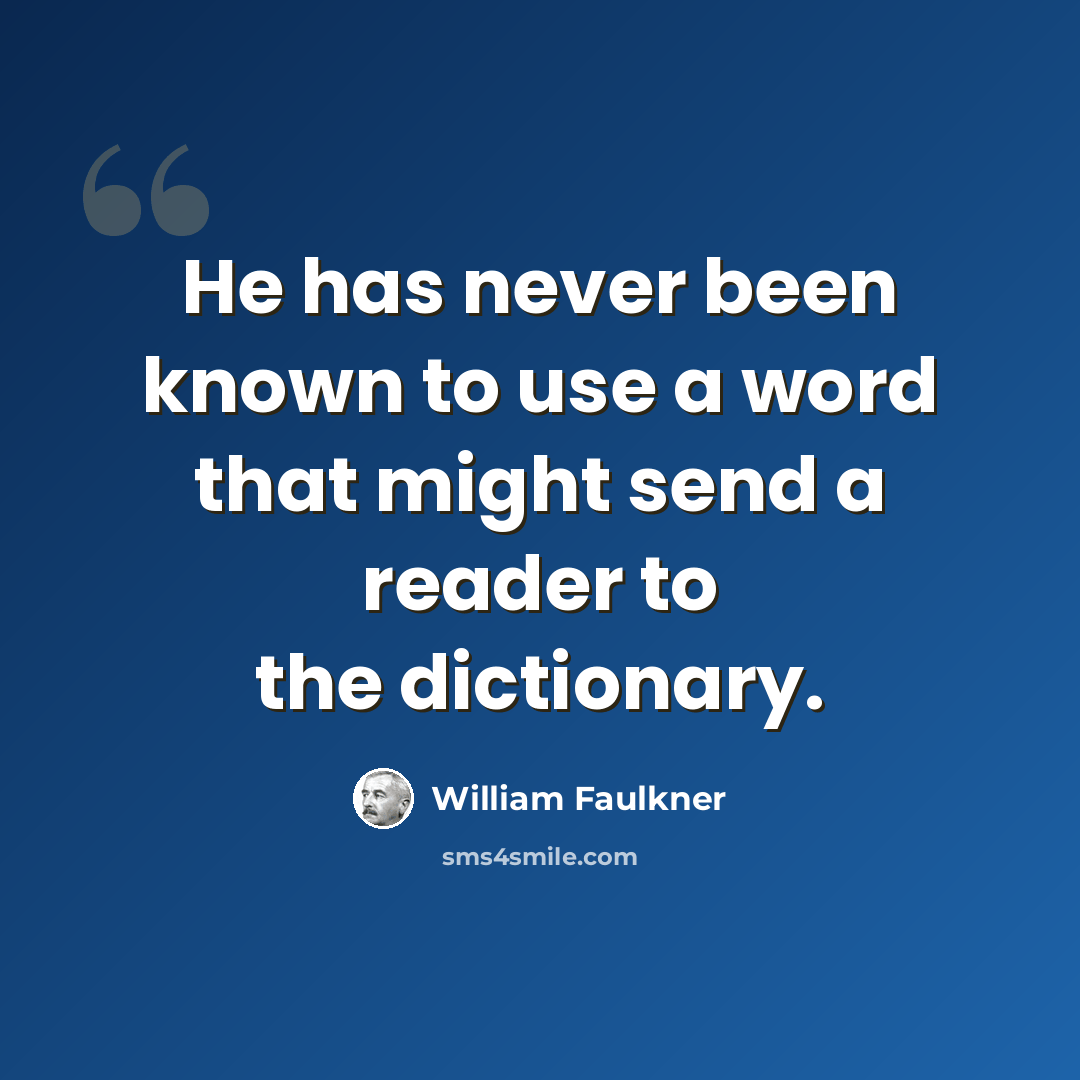 “He has never been known to use a word that might send a reader to the dictionary.” quote by William Faulkner