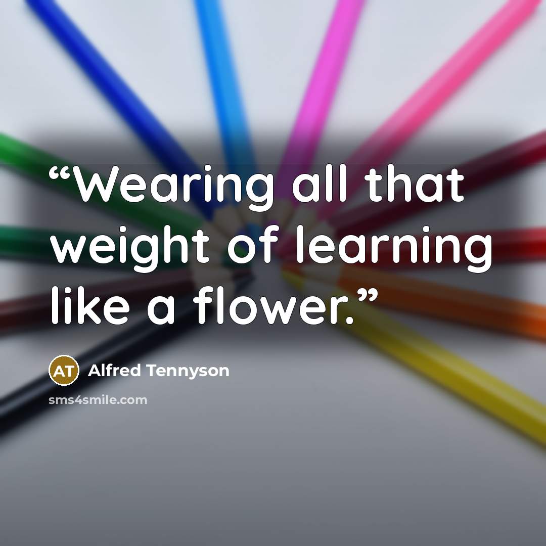 “Wearing all that weight of learning like a flower.” quote by Alfred Tennyson