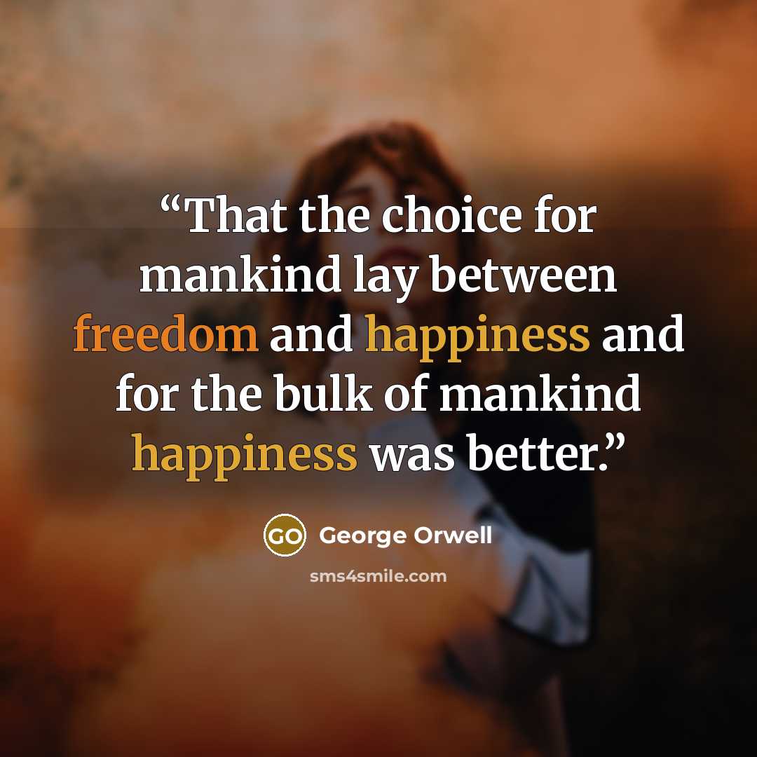 “That the choice for mankind lay between freedom and happiness and for the bulk of mankind happiness was better.” quote by George Orwell