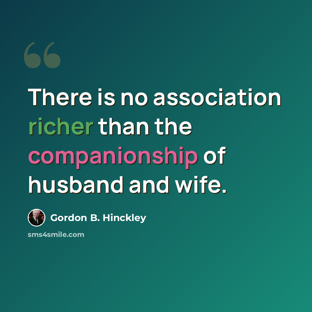 “There is no association richer than the companionship of husband and wife.” quote by Gordon B. Hinckley