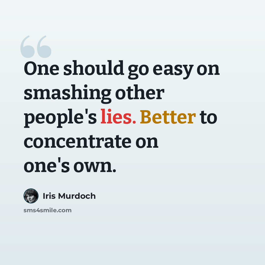 “One should go easy on smashing other people's lies. Better to concentrate on one's own.” quote by Iris Murdoch