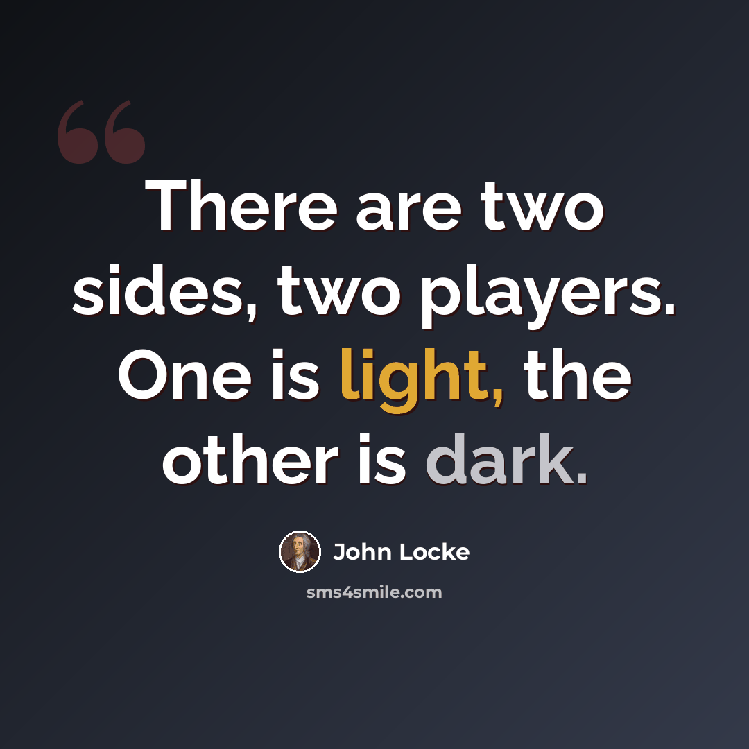 “There are two sides, two players. One is light, the other is dark.” quote by John Locke
