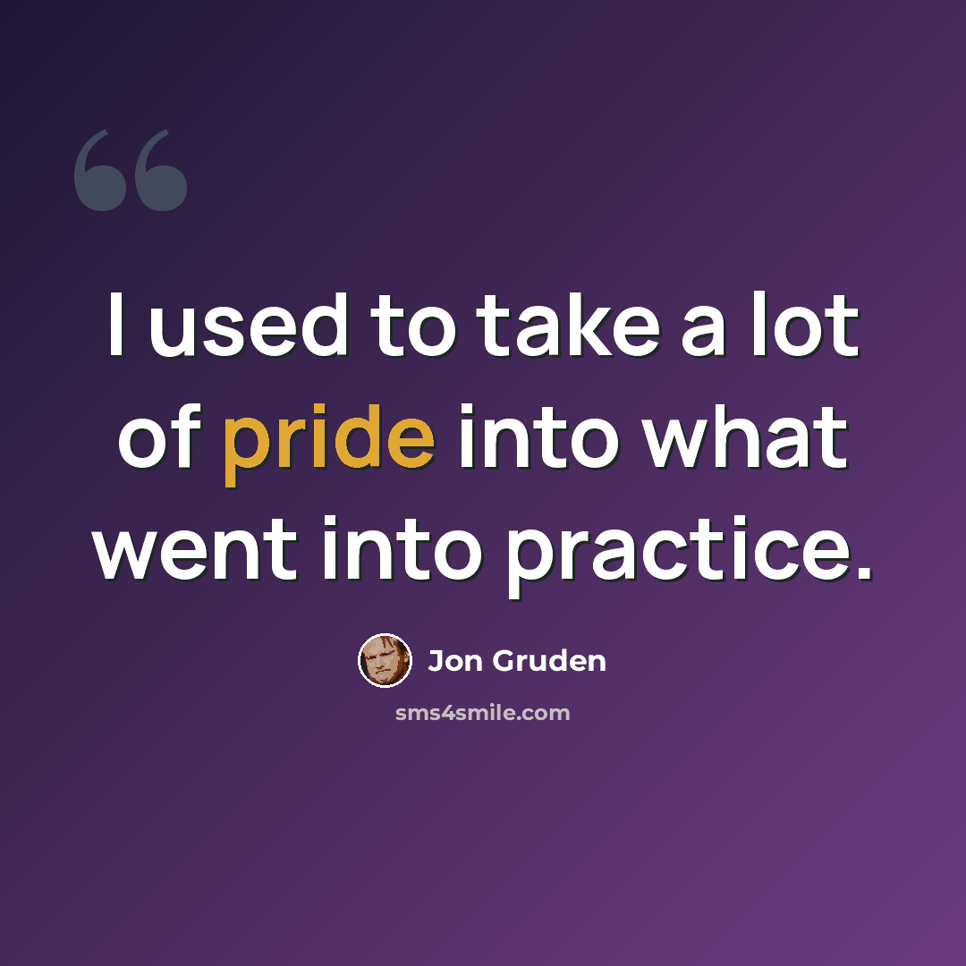 “I used to take a lot of pride into what went into practice.” quote by Jon Gruden