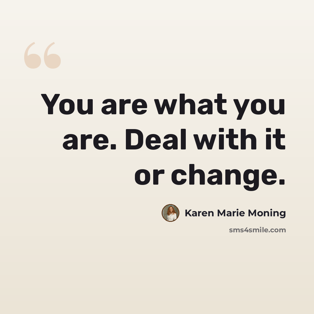“You are what you are. Deal with it or change.” quote by Karen Marie Moning