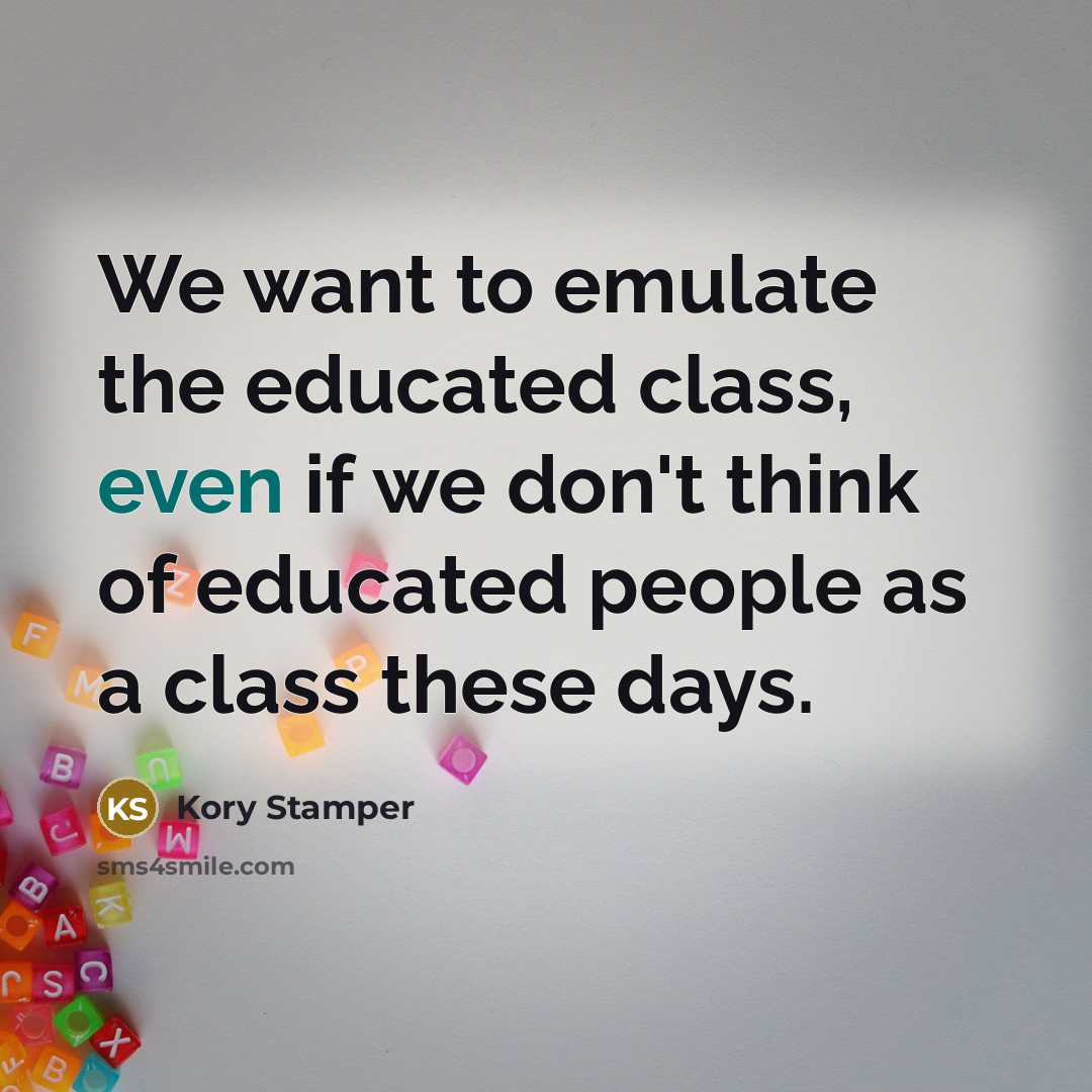 “We want to emulate the educated class, even if we don't think of educated people as a class these days.” quote by Kory Stamper