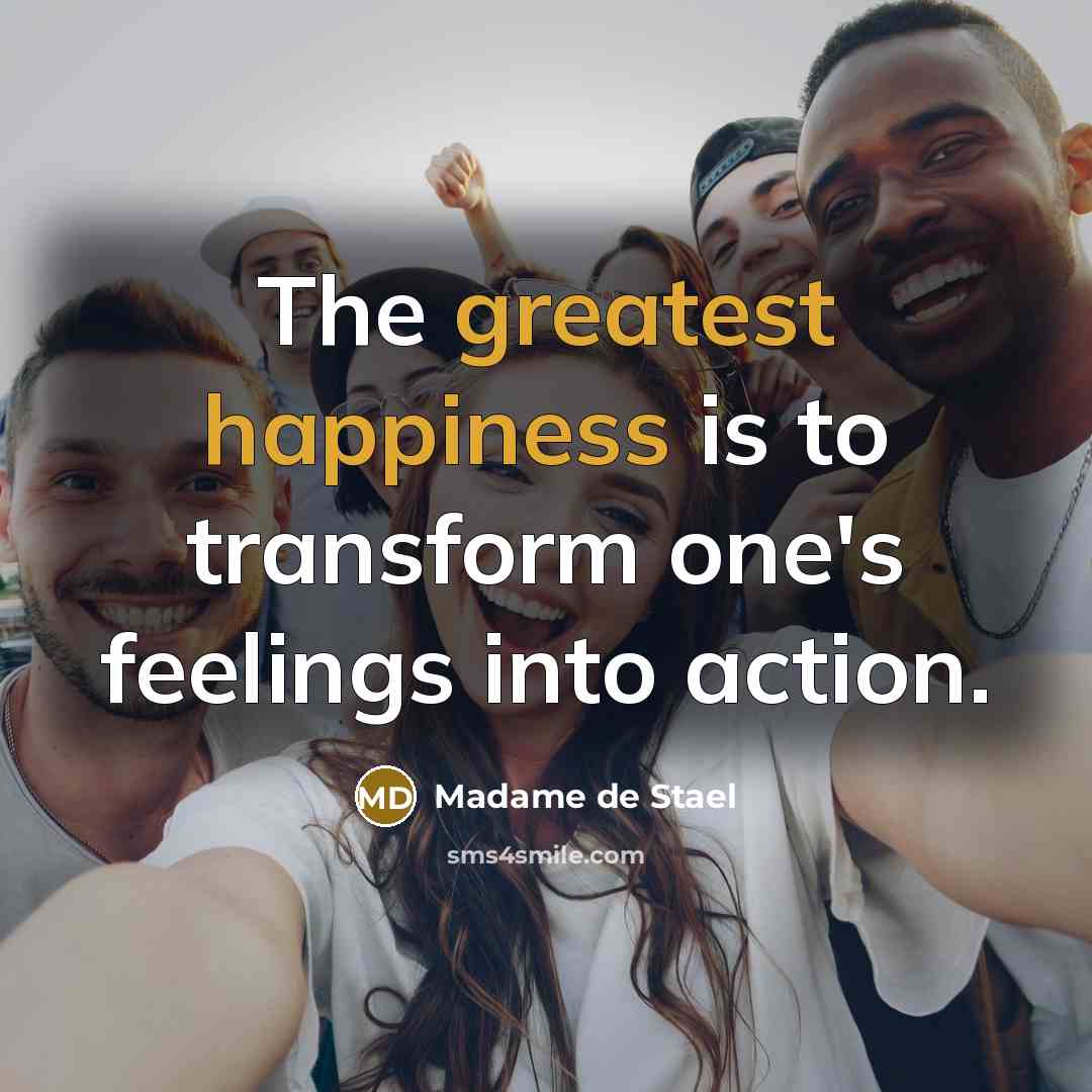 “The greatest happiness is to transform one's feelings into action.” quote by Madame de Stael