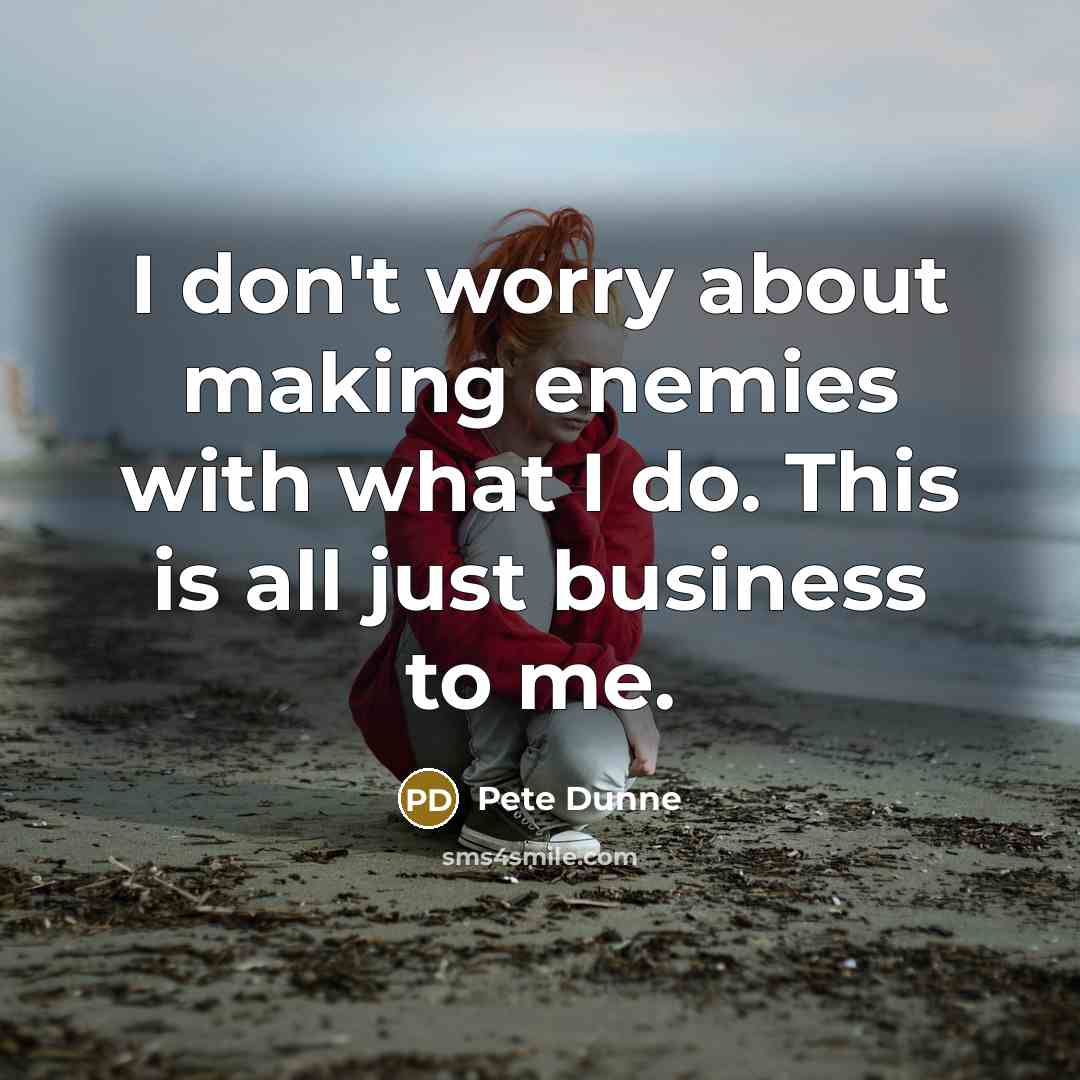 “I don't worry about making enemies with what I do. This is all just business to me.” quote by Pete Dunne