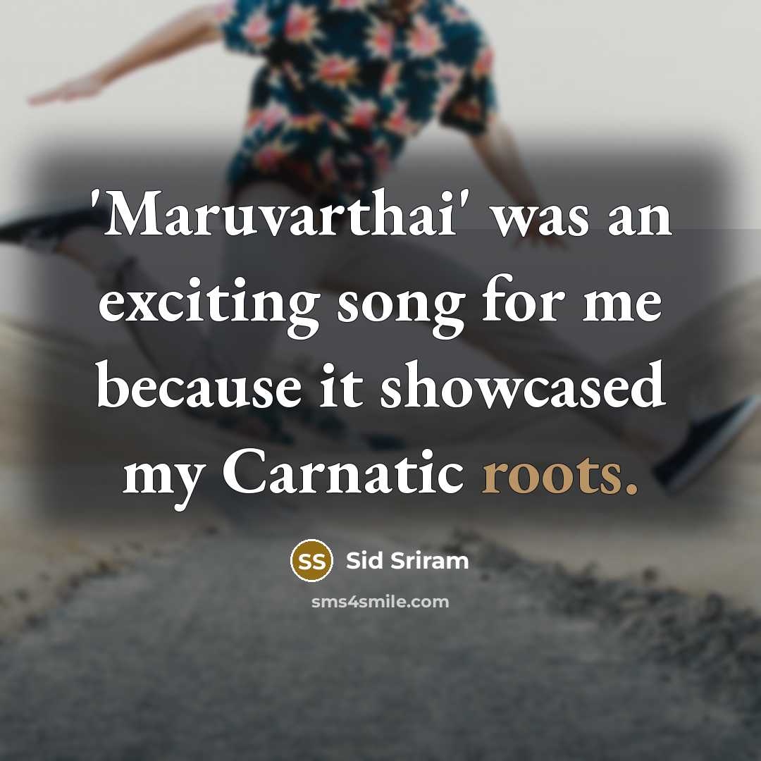 “'Maruvarthai' was an exciting song for me because it showcased my Carnatic roots.” quote by Sid Sriram