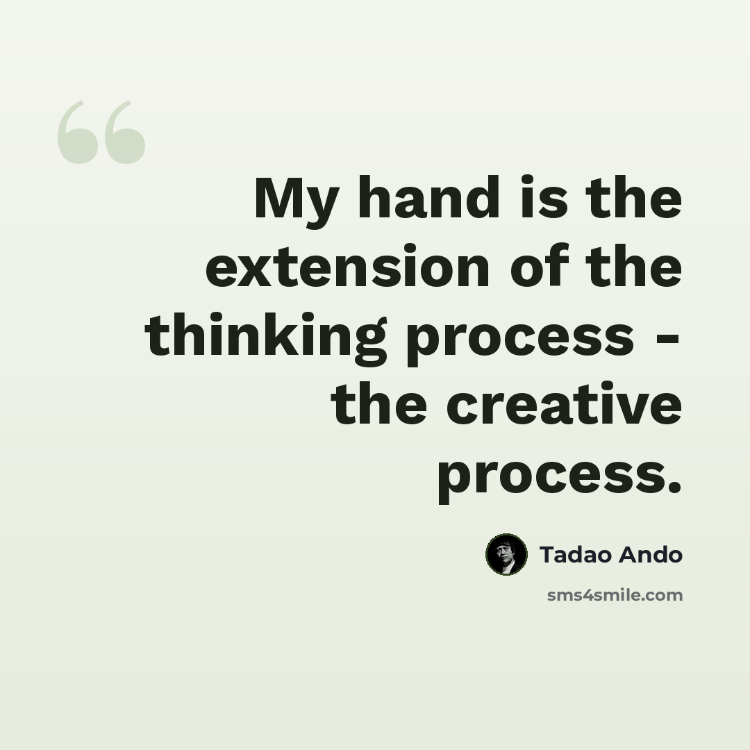 “My hand is the extension of the thinking process - the creative process.” quote by Tadao Ando