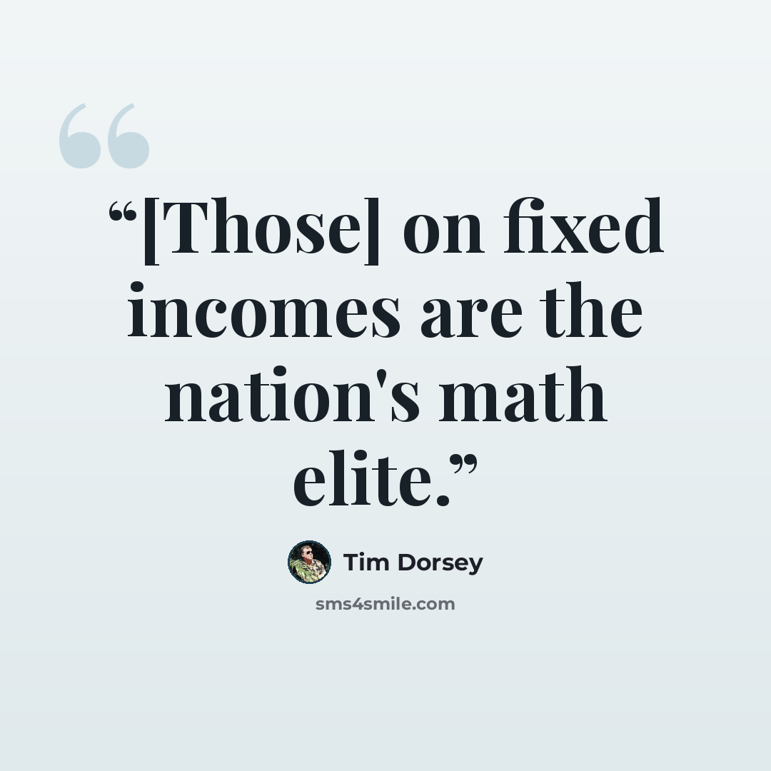 “[Those] on fixed incomes are the nation's math elite.” quote by Tim Dorsey