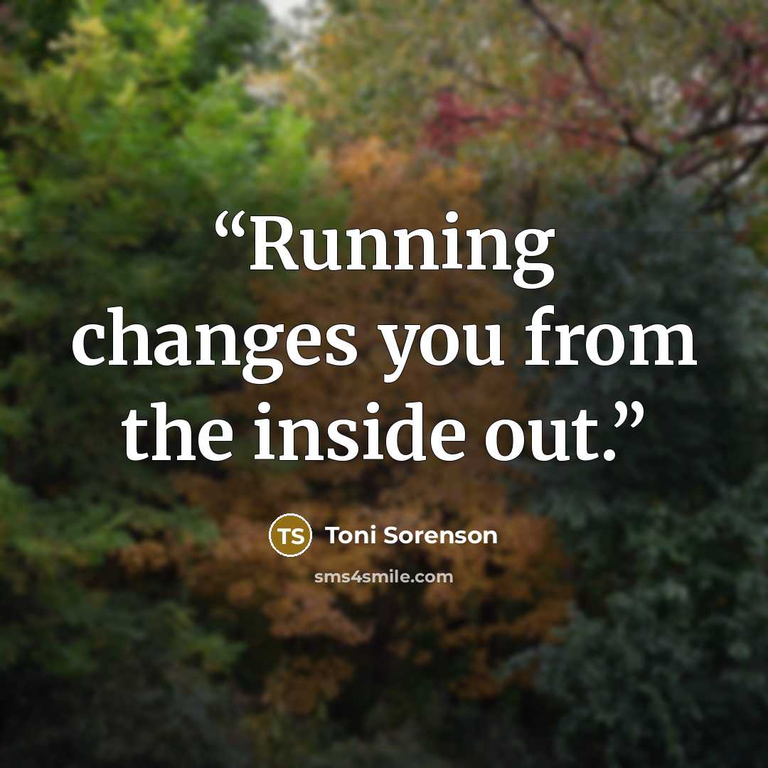 “Running changes you from the inside out.” quote by Toni Sorenson