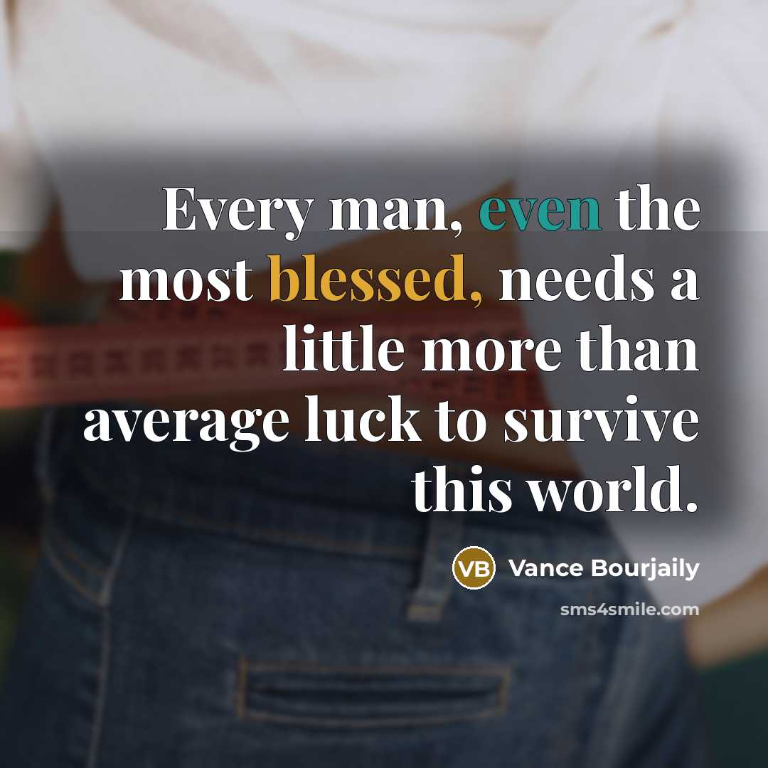 “Every man, even the most blessed, needs a little more than average luck to survive this world.” quote by Vance Bourjaily