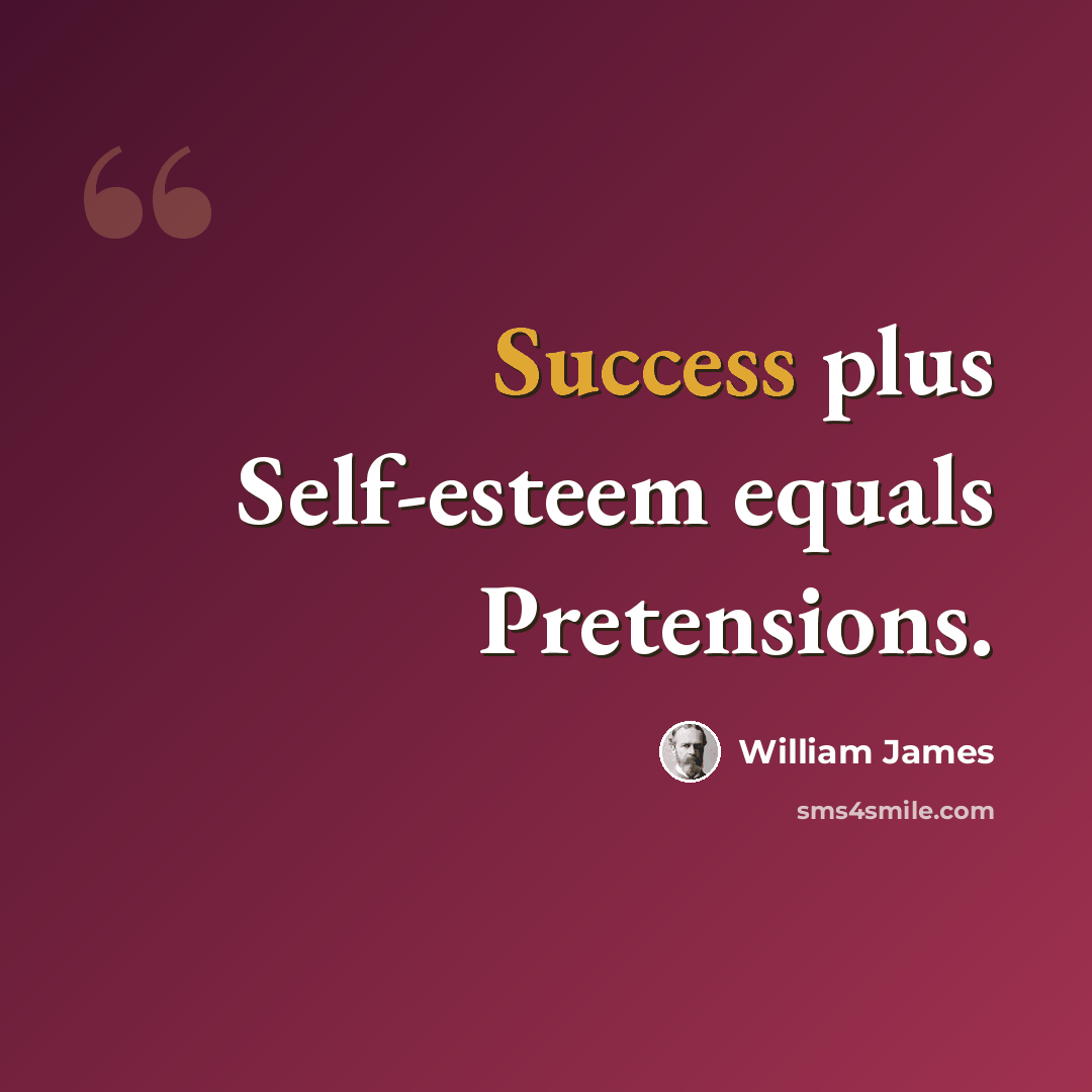 “Success plus Self-esteem equals Pretensions.” quote by William James