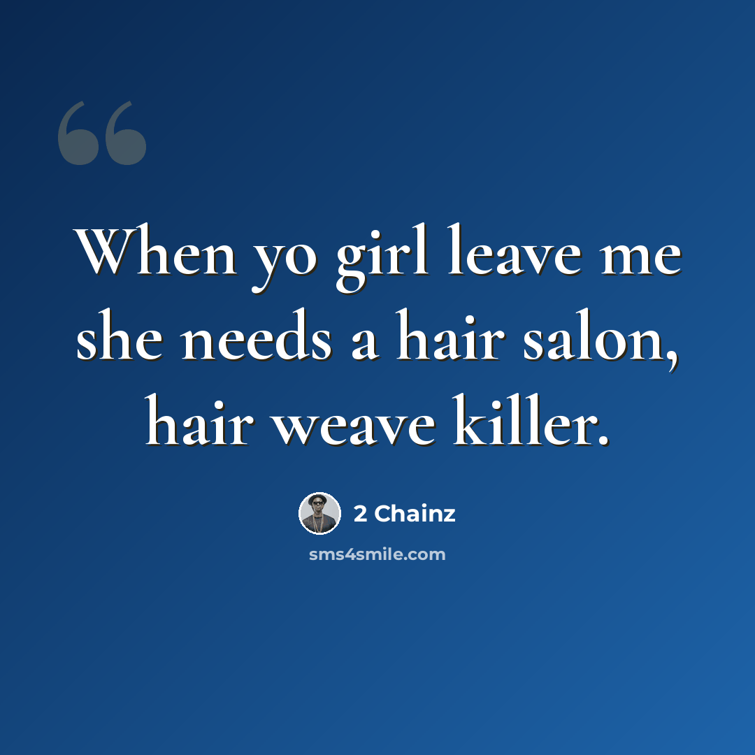 “When yo girl leave me she needs a hair salon, hair weave killer.” quote by 2 Chainz