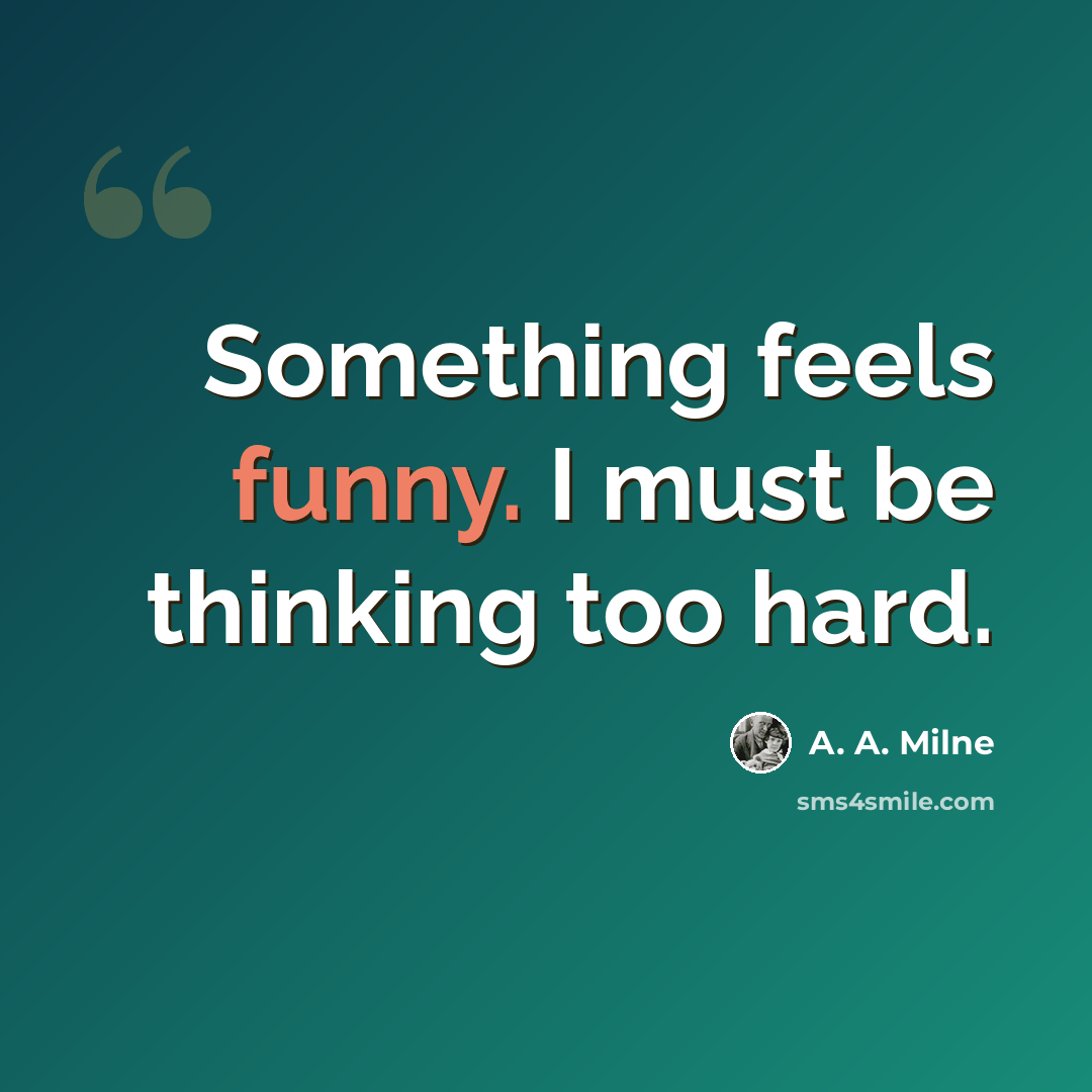 “Something feels funny. I must be thinking too hard.” quote by A. A. Milne