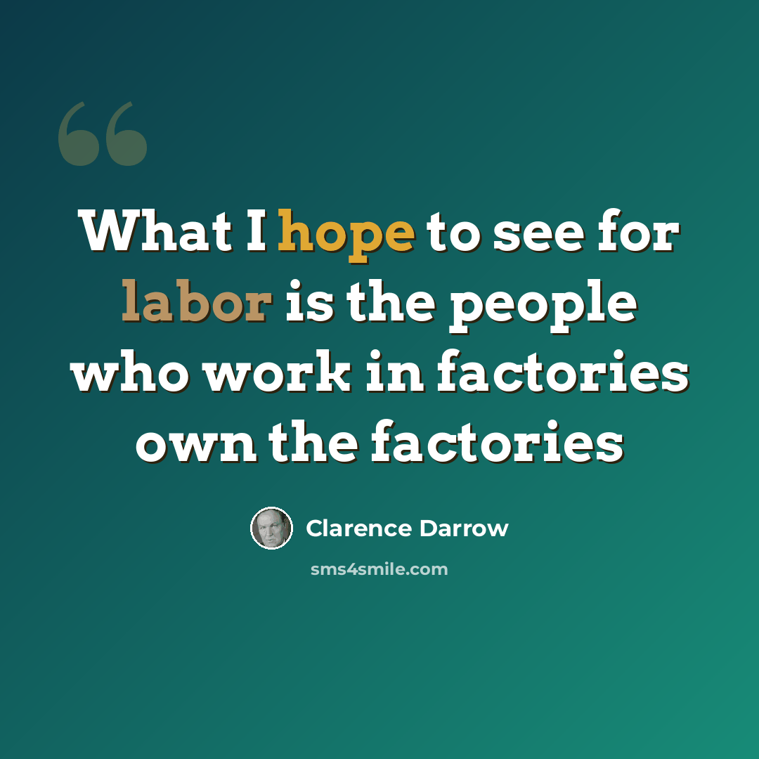 “What I hope to see for labor is the people who work in factories own the factories” quote by Clarence Darrow