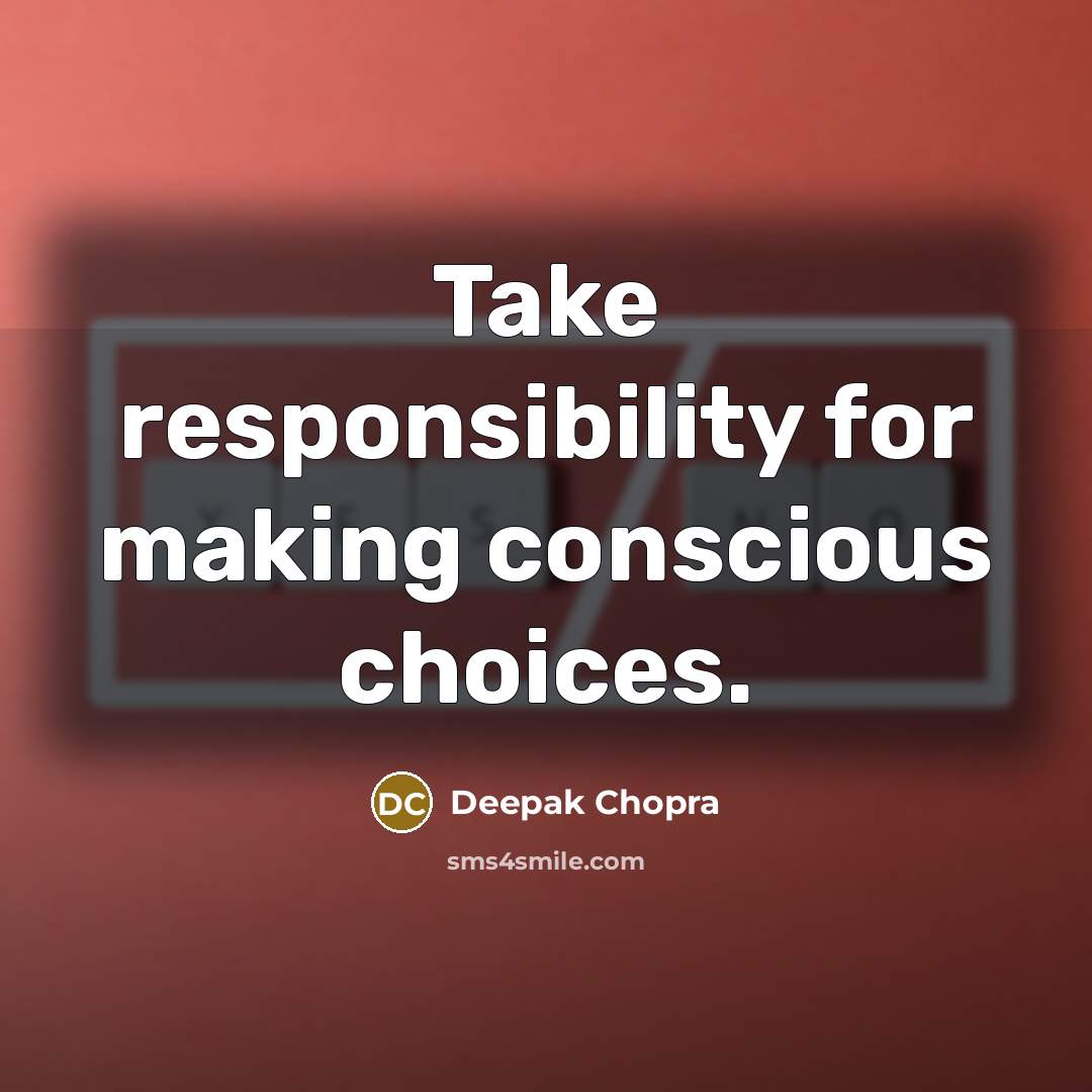 “Take responsibility for making conscious choices.” quote by Deepak Chopra