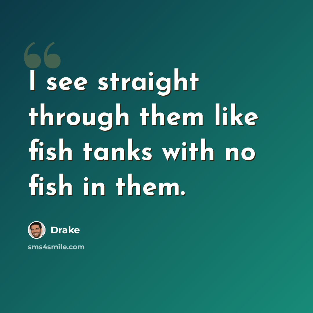 “I see straight through them like fish tanks with no fish in them.” quote by Drake