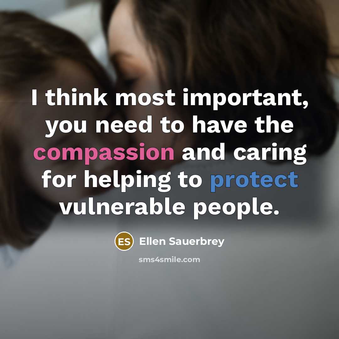 “I think most important, you need to have the compassion and caring for helping to protect vulnerable people.” quote by Ellen Sauerbrey