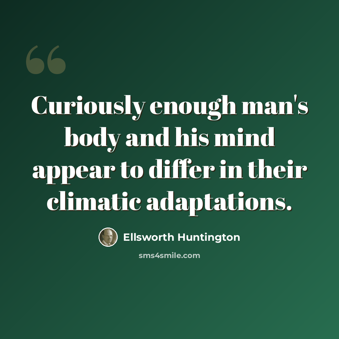 “Curiously enough man's body and his mind appear to differ in their climatic adaptations.” quote by Ellsworth Huntington