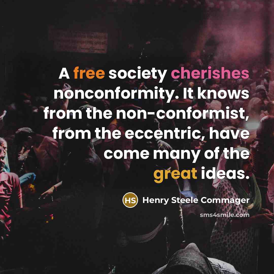 “A free society cherishes nonconformity. It knows from the non-conformist, from the eccentric, have come many of the great ideas.” quote by Henry Steele Commager