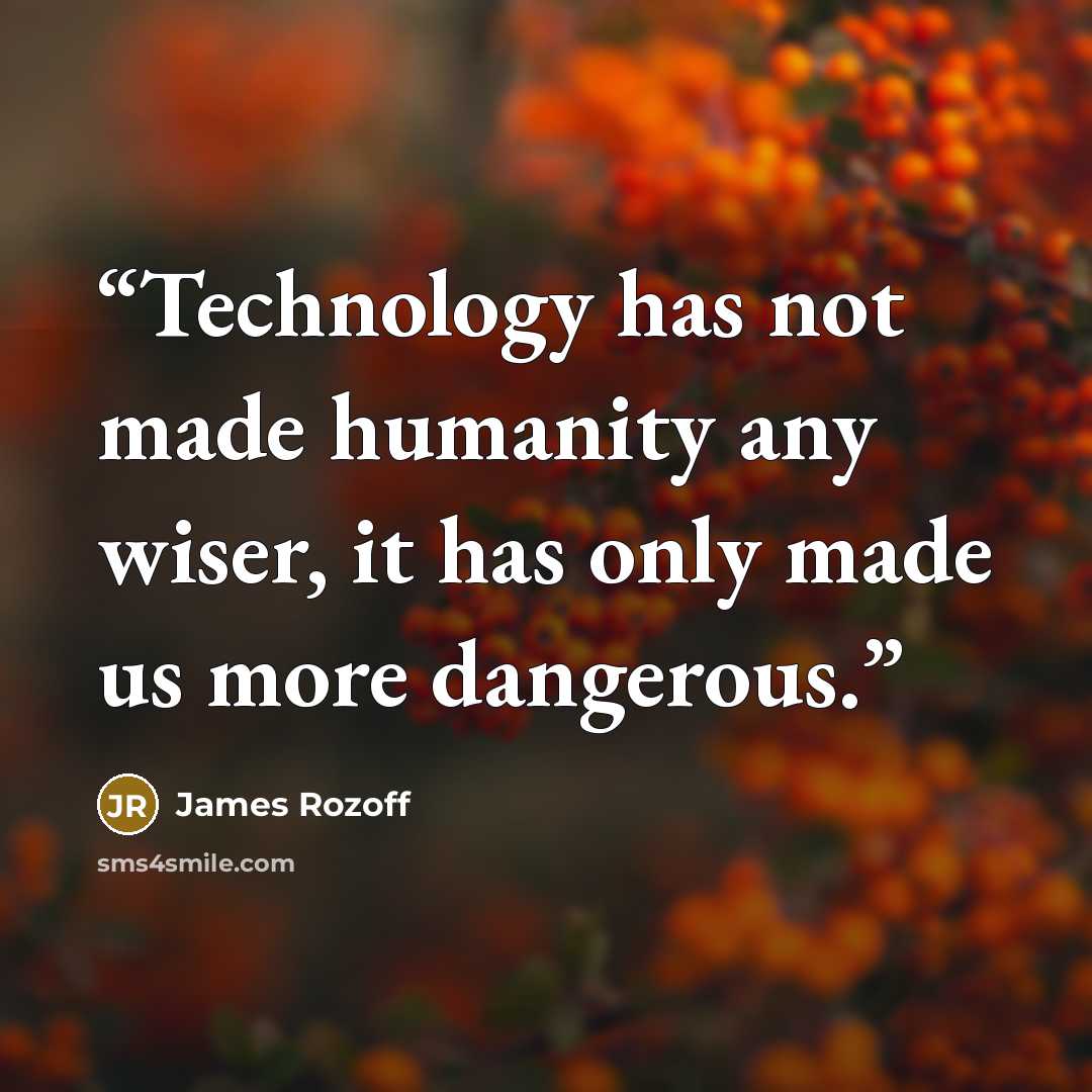 “Technology has not made humanity any wiser, it has only made us more dangerous.” quote by James Rozoff