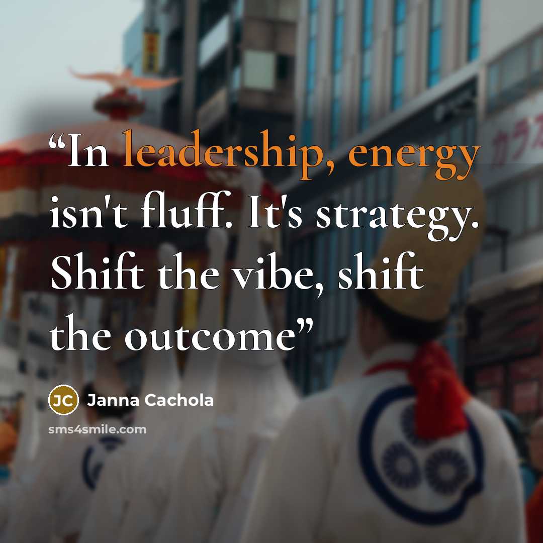“In leadership, energy isn't fluff. It's strategy. Shift the vibe, shift the outcome” quote by Janna Cachola