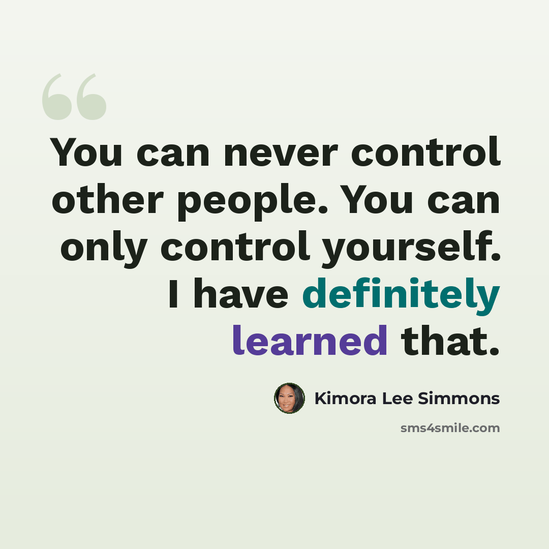 “You can never control other people. You can only control yourself. I have definitely learned that.” quote by Kimora Lee Simmons