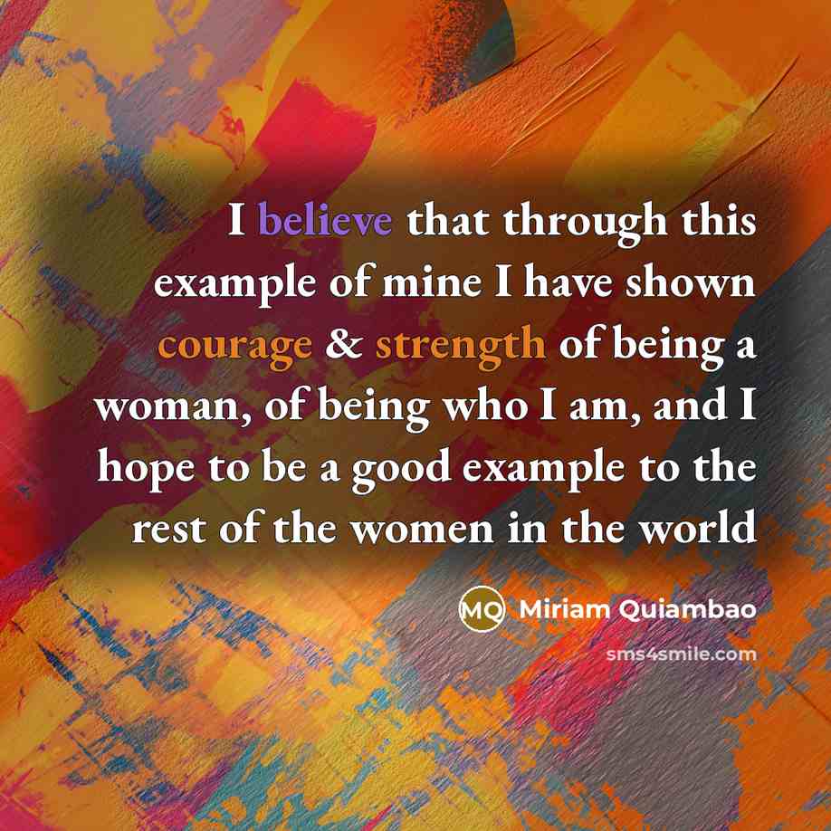 “I believe that through this example of mine I have shown courage & strength of being a woman, of being who I am, and I hope to be a good example to the rest of the women in the world” quote by Miriam Quiambao