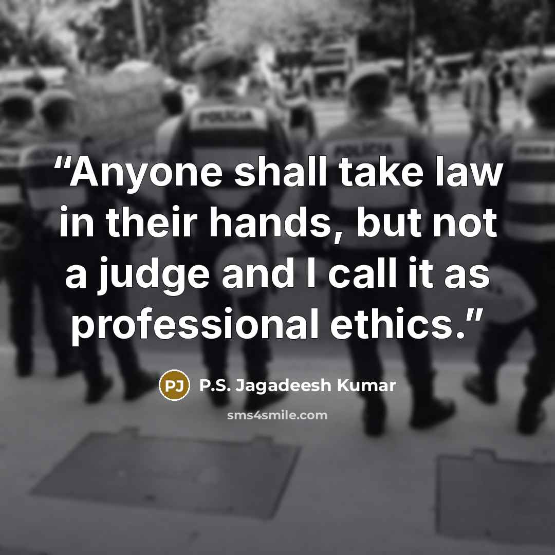 “Anyone shall take law in their hands, but not a judge and I call it as professional ethics.” quote by P.S. Jagadeesh Kumar