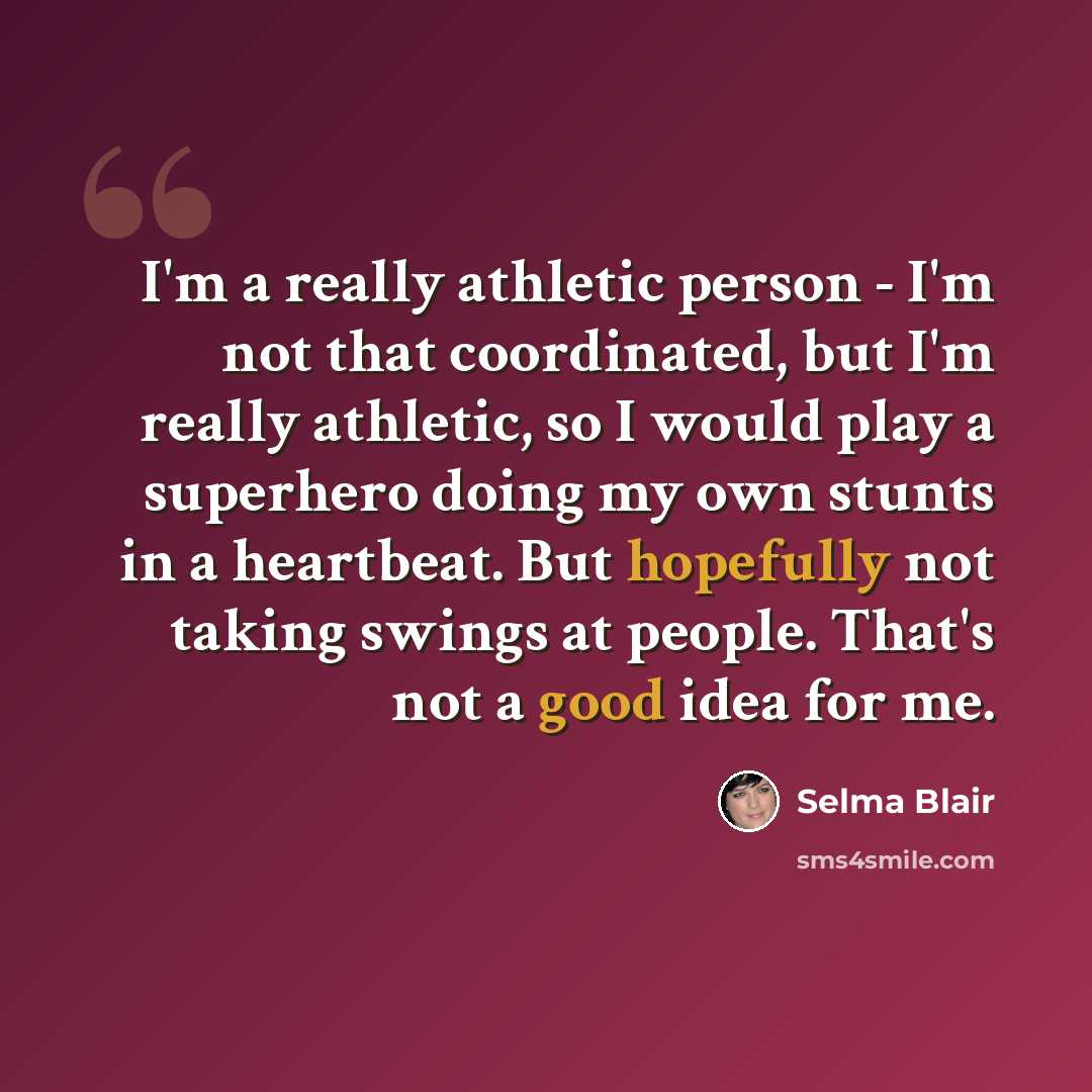 “I'm a really athletic person - I'm not that coordinated, but I'm really athletic, so I would play a superhero doing my own stunts in a heartbeat. But hopefully not taking swings at people. That's not a good idea for me.” quote by Selma Blair