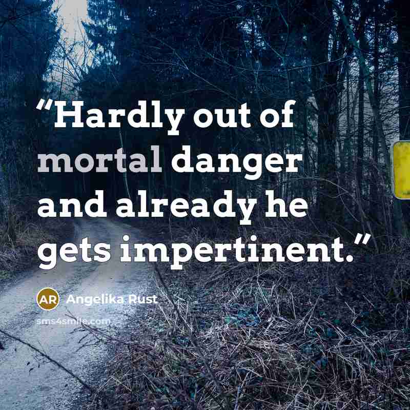 “Hardly out of mortal danger and already he gets impertinent.” quote by Angelika Rust