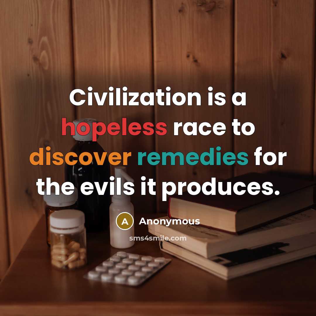 “Civilization is a hopeless race to discover remedies for the evils it produces.” quote by Anonymous