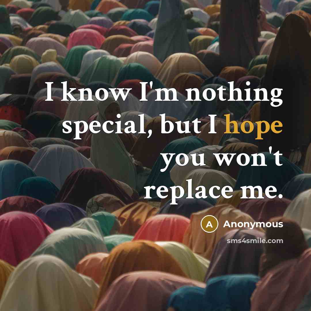 “I know I'm nothing special, but I hope you won't replace me.” quote by Anonymous