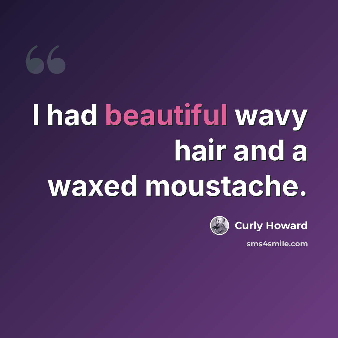 “I had beautiful wavy hair and a waxed moustache.” quote by Curly Howard