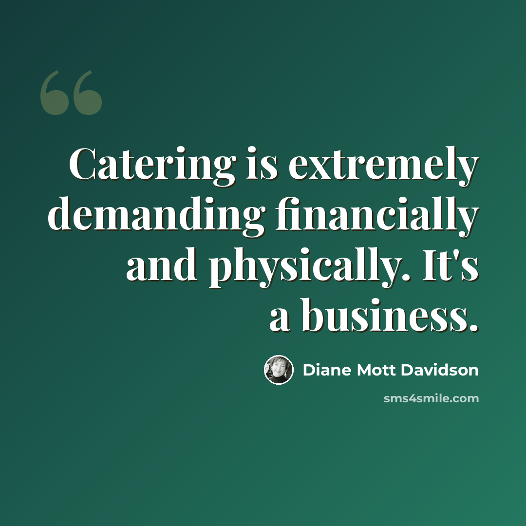 “Catering is extremely demanding financially and physically. It's a business.” quote by Diane Mott Davidson