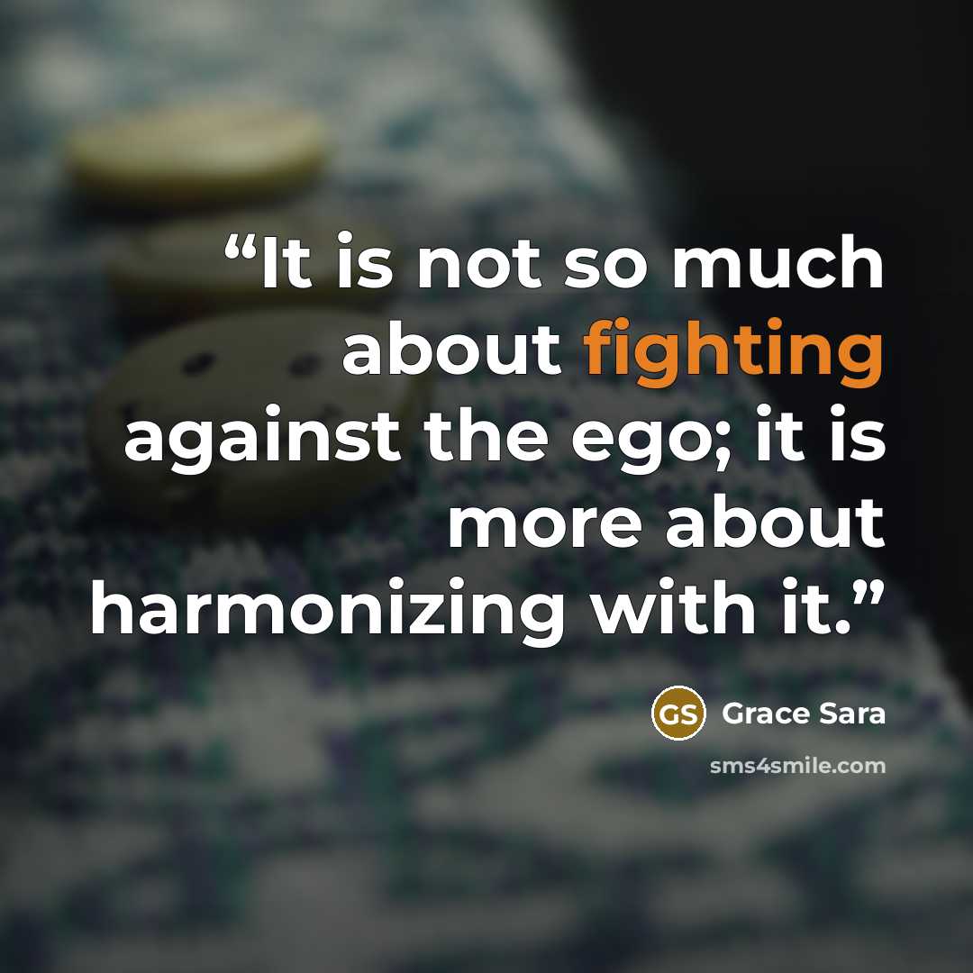 “It is not so much about fighting against the ego; it is more about harmonizing with it.” quote by Grace Sara