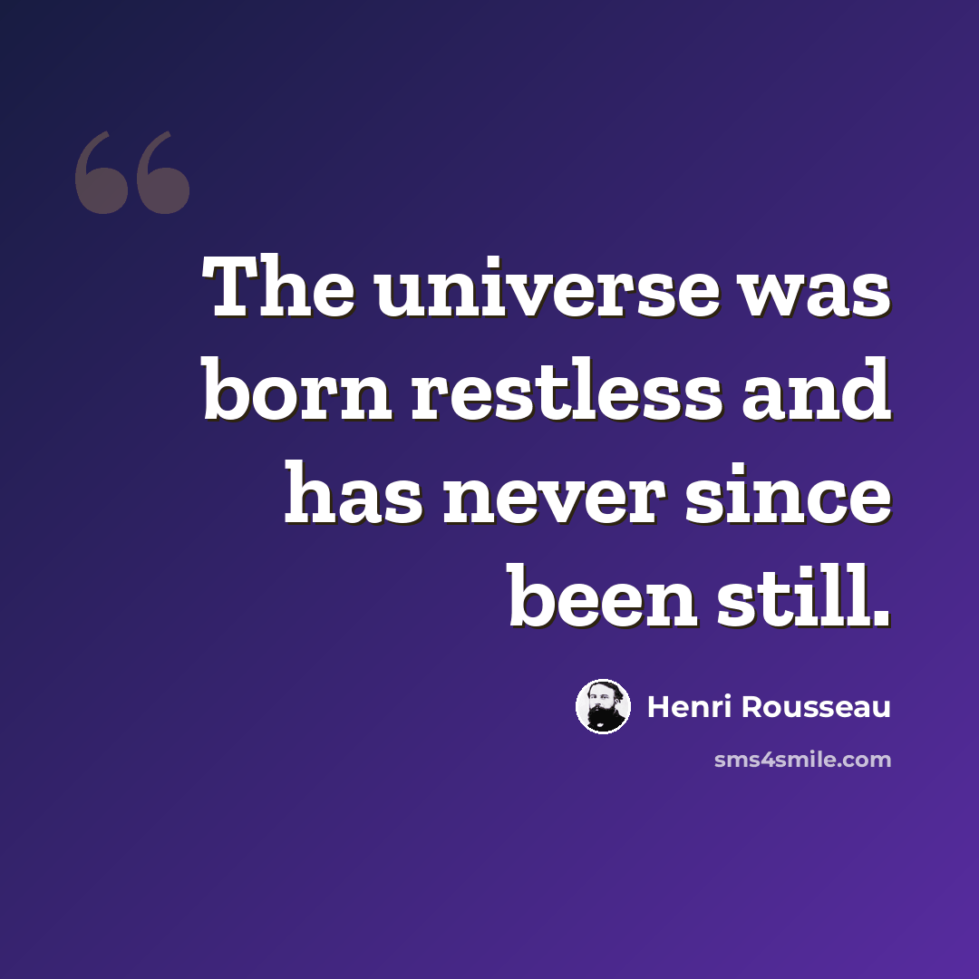 “The universe was born restless and has never since been still.” quote by Henri Rousseau
