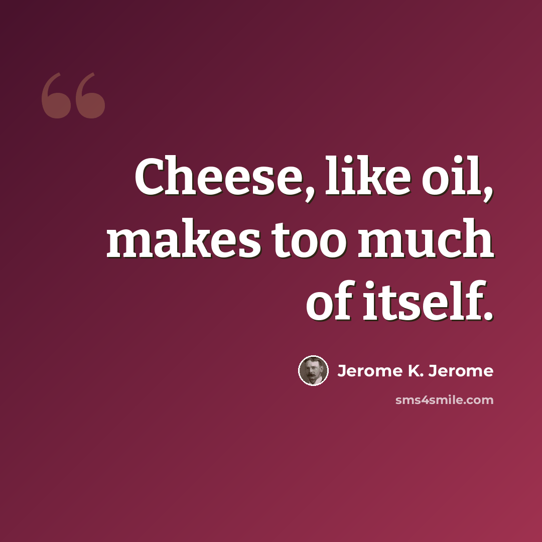 “Cheese, like oil, makes too much of itself.” quote by Jerome K. Jerome
