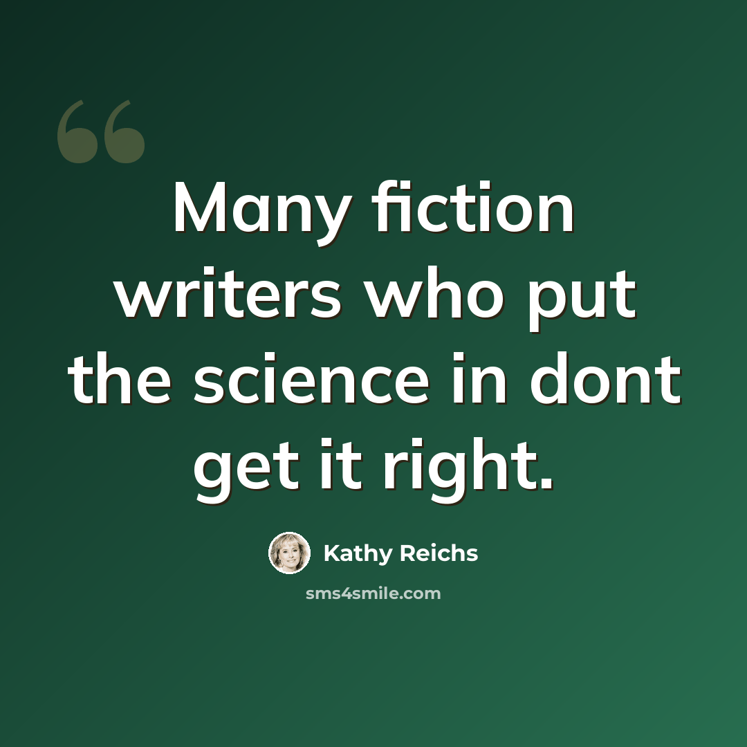 “Many fiction writers who put the science in dont get it right.” quote by Kathy Reichs