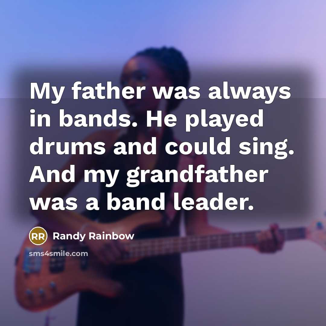“My father was always in bands. He played drums and could sing. And my grandfather was a band leader.” quote by Randy Rainbow
