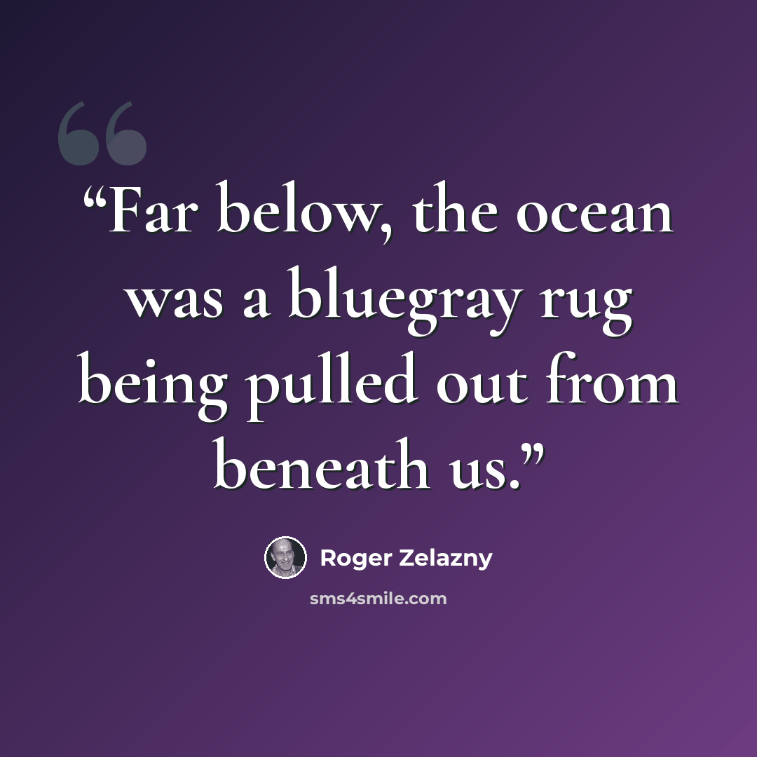 “Far below, the ocean was a bluegray rug being pulled out from beneath us.” quote by Roger Zelazny