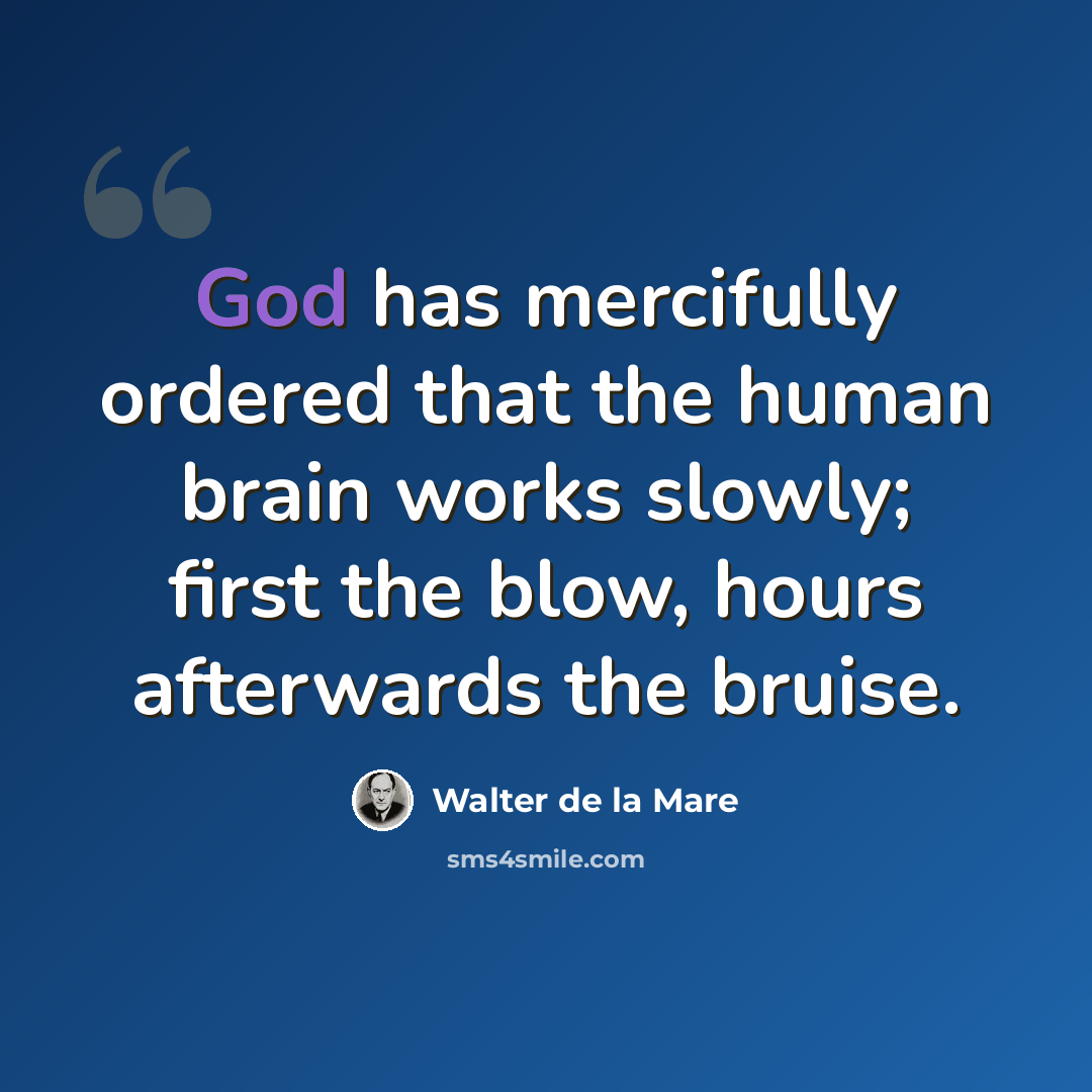 “God has mercifully ordered that the human brain works slowly; first the blow, hours afterwards the bruise.” quote by Walter de La Mare
