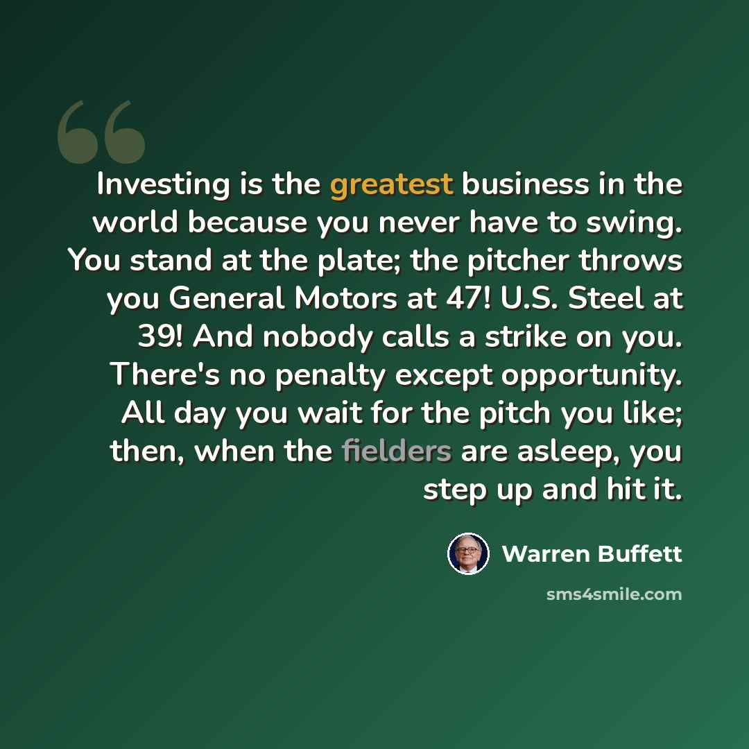 “Investing is the greatest business in the world because you never have to swing. You stand at the plate; the pitcher throws you General Motors at 47! U.S. Steel at 39! And nobody calls a strike on you. There's no penalty except opportunity. All day you wait for the pitch you like; then, when the…” quote by Warren Buffett