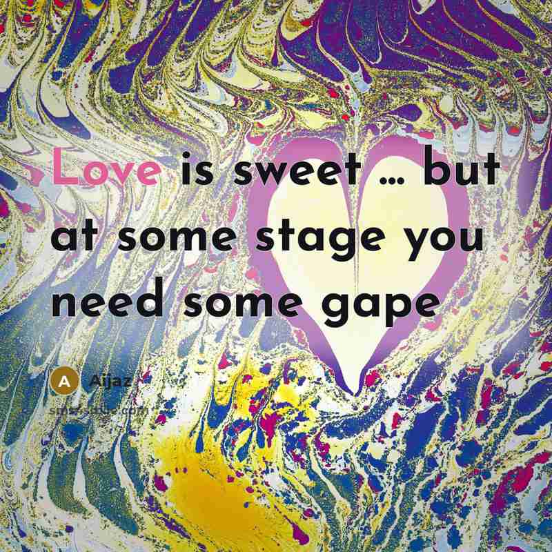 “Love is sweet ... but at some stage you need some gape” quote by Aijaz